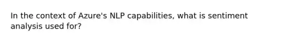 In the context of Azure's NLP capabilities, what is sentiment analysis used for?