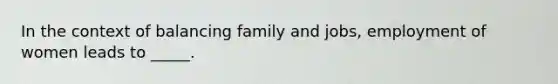 In the context of balancing family and jobs, employment of women leads to _____.