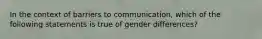 In the context of barriers to communication, which of the following statements is true of gender differences?