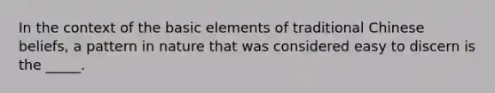 In the context of the basic elements of traditional Chinese beliefs, a pattern in nature that was considered easy to discern is the _____.