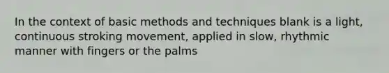 In the context of basic methods and techniques blank is a light, continuous stroking movement, applied in slow, rhythmic manner with fingers or the palms