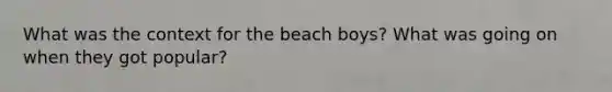 What was the context for the beach boys? What was going on when they got popular?