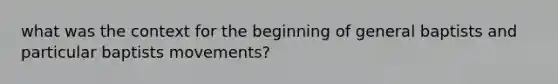 what was the context for the beginning of general baptists and particular baptists movements?