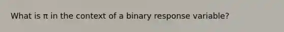 What is π in the context of a binary response variable?