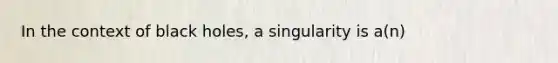 In the context of black holes, a singularity is a(n)