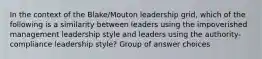 In the context of the Blake/Mouton leadership grid, which of the following is a similarity between leaders using the impoverished management leadership style and leaders using the authority-compliance leadership style? Group of answer choices