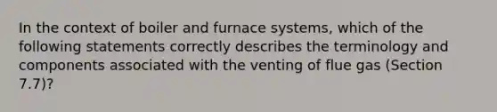 In the context of boiler and furnace systems, which of the following statements correctly describes the terminology and components associated with the venting of flue gas (Section 7.7)?