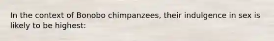 In the context of Bonobo chimpanzees, their indulgence in sex is likely to be highest: