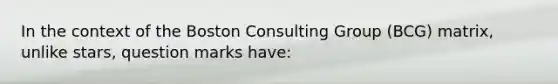 In the context of the Boston Consulting Group (BCG) matrix, unlike stars, question marks have: