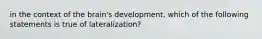 in the context of the brain's development, which of the following statements is true of lateralization?