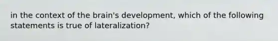 in the context of the brain's development, which of the following statements is true of lateralization?