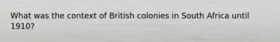 What was the context of British colonies in South Africa until 1910?