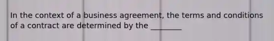 In the context of a business agreement, the terms and conditions of a contract are determined by the ________