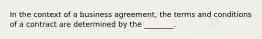 In the context of a business agreement, the terms and conditions of a contract are determined by the ________.