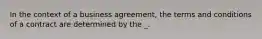 In the context of a business agreement, the terms and conditions of a contract are determined by the _.