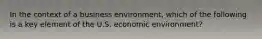 In the context of a business environment, which of the following is a key element of the U.S. economic environment?