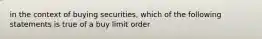 in the context of buying securities, which of the following statements is true of a buy limit order