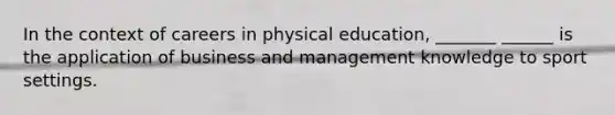 In the context of careers in physical education, _______ ______ is the application of business and management knowledge to sport settings.