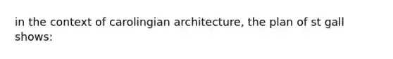 in the context of carolingian architecture, the plan of st gall shows: