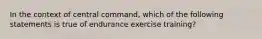 In the context of central command, which of the following statements is true of endurance exercise training?