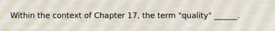 Within the context of Chapter 17, the term "quality" ______.