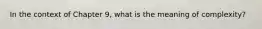 In the context of Chapter 9, what is the meaning of complexity?