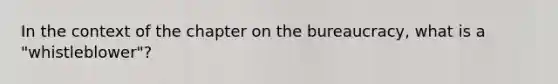 In the context of the chapter on the bureaucracy, what is a "whistleblower"?