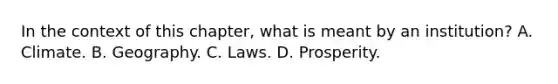 In the context of this​ chapter, what is meant by an​ institution? A. Climate. B. Geography. C. Laws. D. Prosperity.