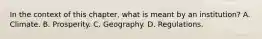 In the context of this​ chapter, what is meant by an​ institution? A. Climate. B. Prosperity. C. Geography. D. Regulations.