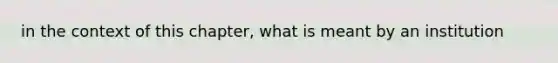 in the context of this chapter, what is meant by an institution