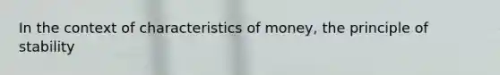 In the context of characteristics of money, the principle of stability