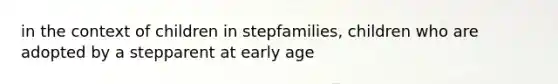 in the context of children in stepfamilies, children who are adopted by a stepparent at early age