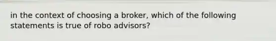 in the context of choosing a broker, which of the following statements is true of robo advisors?