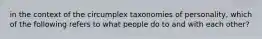 in the context of the circumplex taxonomies of personality, which of the following refers to what people do to and with each other?