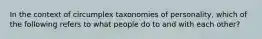 In the context of circumplex taxonomies of personality, which of the following refers to what people do to and with each other?