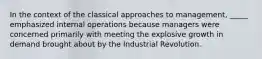 In the context of the classical approaches to management, _____ emphasized internal operations because managers were concerned primarily with meeting the explosive growth in demand brought about by the Industrial Revolution.