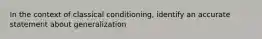 In the context of classical conditioning, identify an accurate statement about generalization