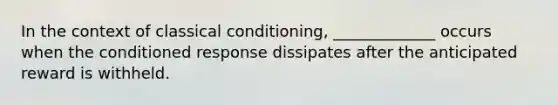 In the context of <a href='https://www.questionai.com/knowledge/kI6awfNO2B-classical-conditioning' class='anchor-knowledge'>classical conditioning</a>, _____________ occurs when the conditioned response dissipates after the anticipated reward is withheld.