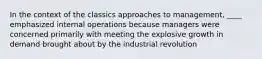 In the context of the classics approaches to management, ____ emphasized internal operations because managers were concerned primarily with meeting the explosive growth in demand brought about by the industrial revolution