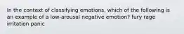 In the context of classifying emotions, which of the following is an example of a low-arousal negative emotion? fury rage irritation panic