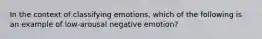 In the context of classifying emotions, which of the following is an example of low-arousal negative emotion?