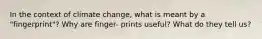 In the context of climate change, what is meant by a "fingerprint"? Why are finger- prints useful? What do they tell us?