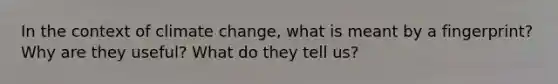 In the context of climate change, what is meant by a fingerprint? Why are they useful? What do they tell us?