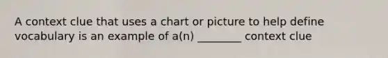 A context clue that uses a chart or picture to help define vocabulary is an example of a(n) ________ context clue