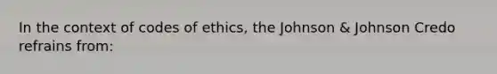 In the context of codes of ethics, the Johnson & Johnson Credo refrains from: