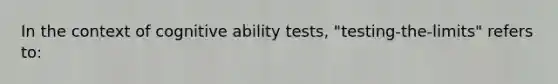 In the context of cognitive ability tests, "testing-the-limits" refers to: