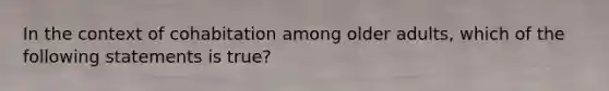 In the context of cohabitation among older adults, which of the following statements is true?