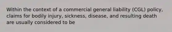 Within the context of a commercial general liability (CGL) policy, claims for bodily injury, sickness, disease, and resulting death are usually considered to be