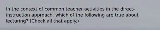 In the context of common teacher activities in the direct-instruction approach, which of the following are true about lecturing? (Check all that apply.)