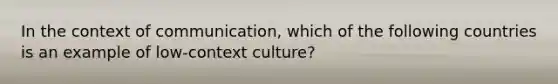 In the context of communication, which of the following countries is an example of low-context culture?